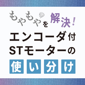 もやもやを解決！エンコーダ付きステッピングモータの「使い分け」