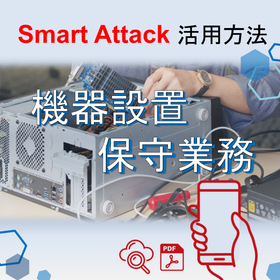 【Smart Attack活用ポイント】～機器設置保守業務編～