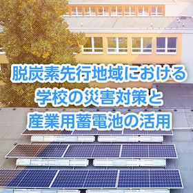 脱炭素先行地域における学校の災害対策と産業用蓄電池の活用