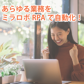 あらゆる業務をミラロボRPAで自動化！