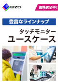 【ユースケース紹介資料】タッチパネルモニターならEIZO！さまざまな活用法と好適な機種を掲載