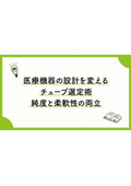 八興技術コラム21～医療機器の設計を変えるチューブ選定術｜純度と柔軟性の両立