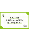 八興技術コラム16～ロボット内の流体用チューブが硬くて困っていませんか？