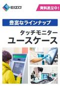 【ユースケース紹介資料】タッチパネルモニターならEIZO！さまざまな活用法と好適な機種を掲載