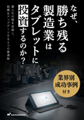 なぜ勝ち残る製造業はタブレットに投資をするのか〜製造業の効率化・標準化を進めるための5つの活用シーン・業界別事例〜