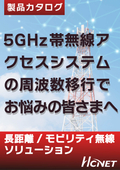 5GHz帯無線アクセスシステムの周波数移行でお悩みの皆さまへ　～ 長距離/モビリティ無線ソリューション～
