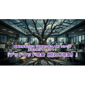 396_組織を停滞させる「貢献度の低い人材」ばかりが居座り続けてしまう!?『デッドウッド現象(枯れ木現象)』.jpg