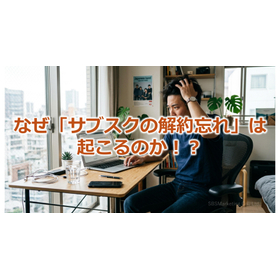 390_なぜ「サブスクの解約忘れ」は起こるのか！？.jpg