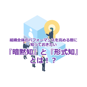 244_組織全体のパフォーマンスを高める際に知っておきたい『暗黙知』と『形式知』とは！？