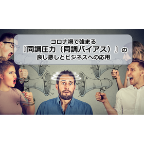 005_コロナ禍の日本で強まる『同調圧力（同調バイアス）』の良し悪しとビジネスへの応用
