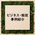 ​ビジネス・販促　事例紹介