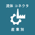 【流体コネクタ】《産業別》ソリューション、事例紹介