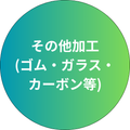 その他加工(ゴム・ガラス・カーボン等)