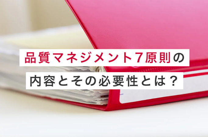 品質マネジメント7原則の内容とその必要性について解説！