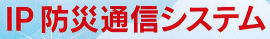 通信システム『IP防災通信システム』