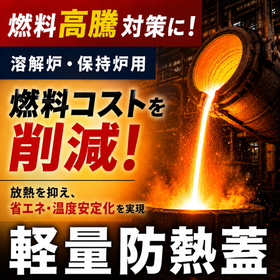 【軽量防熱蓋】溶解炉・保持炉の燃料高騰対策に！