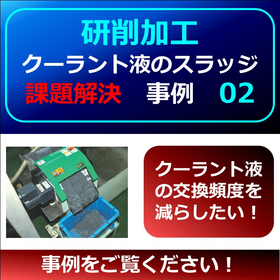 【研削】クーラントスラッジ課題事例２　▲液交換頻度を減らしたい！