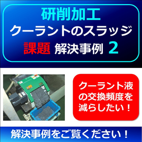 【研削】クーラントスラッジ課題例２　▲液交換の頻度を減らしたい！