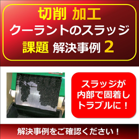 【切削】クーラントスラッジ課題例２　▲スラッジが内部で固着する！