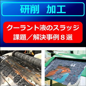 【研削加工】クラーント液の「スラッジ」による問題　解決事例／８選