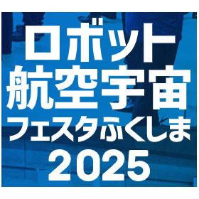 『ロボット航空宇宙フェスタふくしま2025』開催のお知らせ