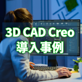 3DCAD『Creo』導入事例｜MBDがコストと設計品質を両立