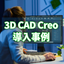 3DCAD『Creo』導入事例｜MBDがコストと設計品質を両立