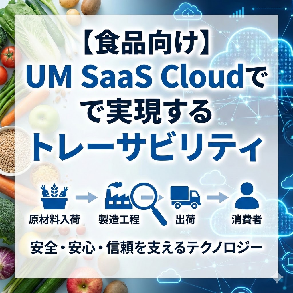 【食品向け】UM SaaS Cloudで実現するトレーサビリティ