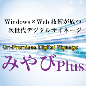 オンプレミス・デジタルサイネージ「みやびPlus」