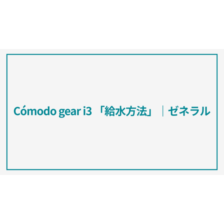 C&oacute;modo gear「給水方法」.png