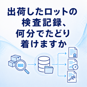 検査成績や測定記録、データを瞬時に引き出せますか？