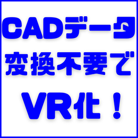 CADデータを変換せずVR化！既存ソフトをそのまま活用