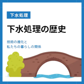 下水処理の歴史を解説！技術の進化と私たちの暮らしの関係