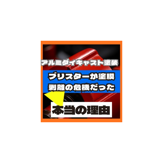 アルミダイキャスト塗装はブリスターが塗膜剥離の危機だった.jpeg