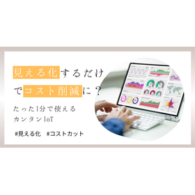 見える化するだけでコスト削減に？たった1分で使えるカンタンIoT