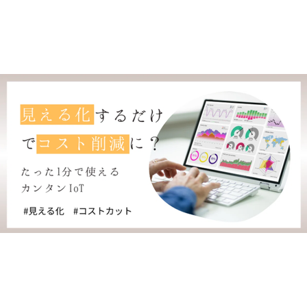見える化するだけでコスト削減に？たった1分で使えるカンタンIoT.png