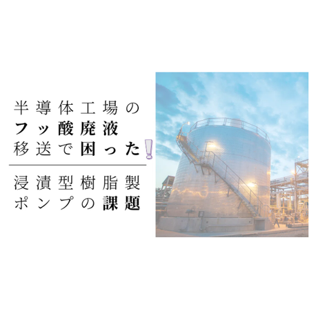 半導体工場のフッ酸廃液移送で困った！浸漬型樹脂製ポンプの課題.png