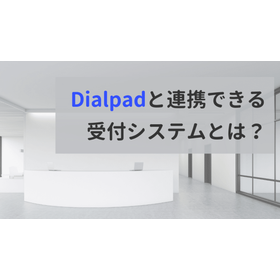【注目】Dialpadと連携できる受付システムとは？