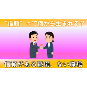 【動画資料】&rdquo;信頼&rdquo;は何から生まれる？信頼がある職場、ない職場。