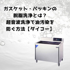 脱脂洗浄とは？｜ガスケットの油汚染を防ぐ方法【ダイコー】