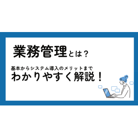 業務管理とは? 基本からシステム導入のメリットまで解説!