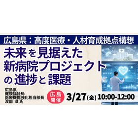 【セミナー】広島県：未来を見据えた新病院プロジェクトの進捗と課題