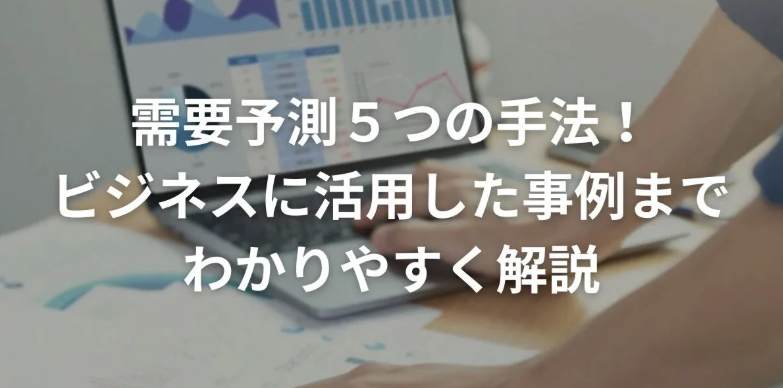 需要予測5つの手法！ビジネスに活用した事例までわかりやすく解説