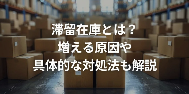 滞留在庫とは？増える原因や具体的な対処法も解説