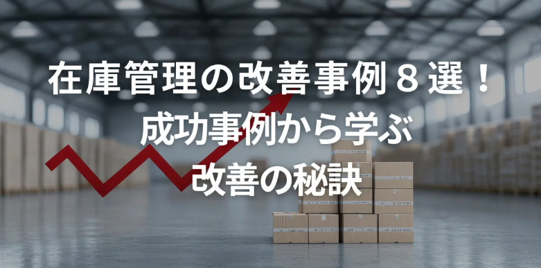 在庫管理の改善事例8選！成功事例から学ぶ改善の秘訣
