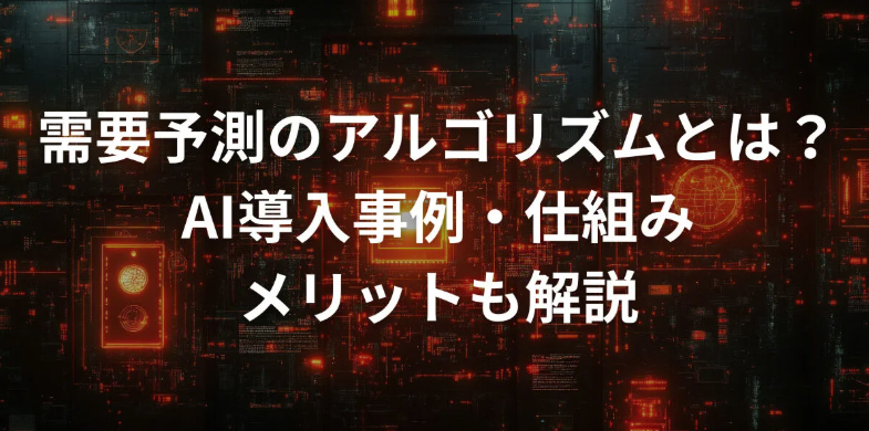 需要予測のアルゴリズムとは？AI導入事例・仕組み・メリットも解説