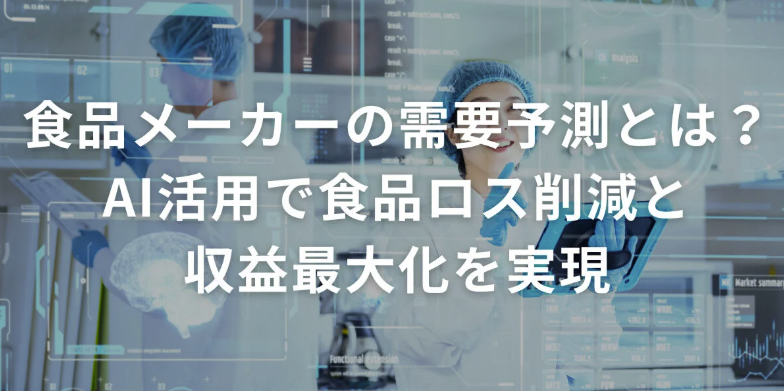 食品メーカーの需要予測とは？AI活用で食品ロス削減と収益最大化を