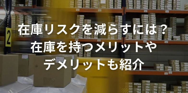 在庫リスクを減らすには？在庫  を持つメリットやデメリットも紹介