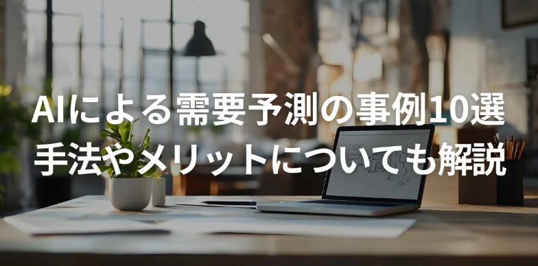 AIによる需要予測の事例10選！手法やメリットについても解説