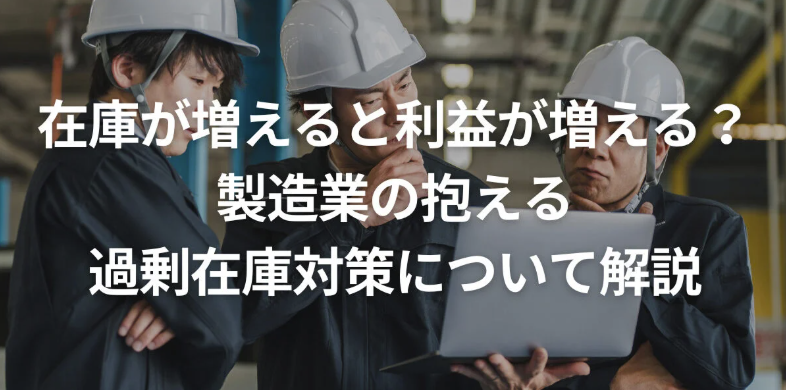 在庫が増えると利益が増える？製造業の抱える過剰在庫対策を解説
